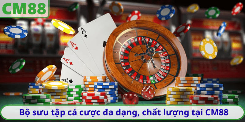 Bộ sưu tập cá cược đa dạng, chất lượng tại CM88