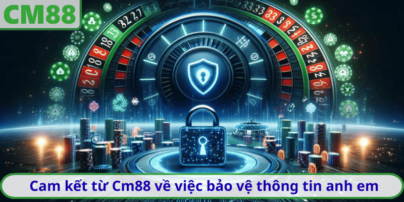 Cam kết từ Cm88 về việc bảo vệ thông tin anh em