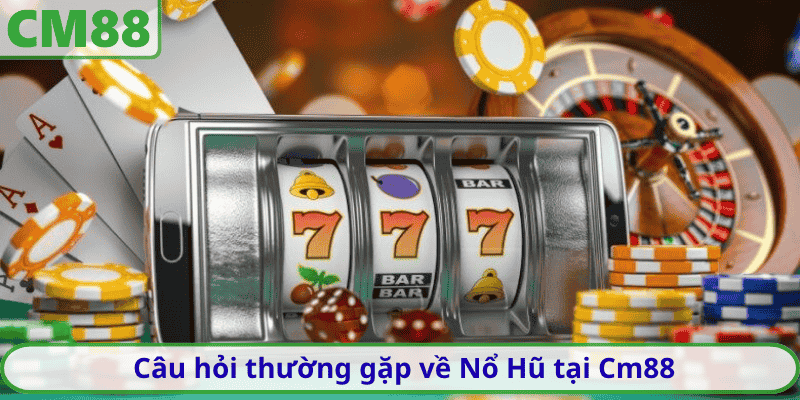 Câu hỏi thường gặp về Nổ Hũ tại Cm88