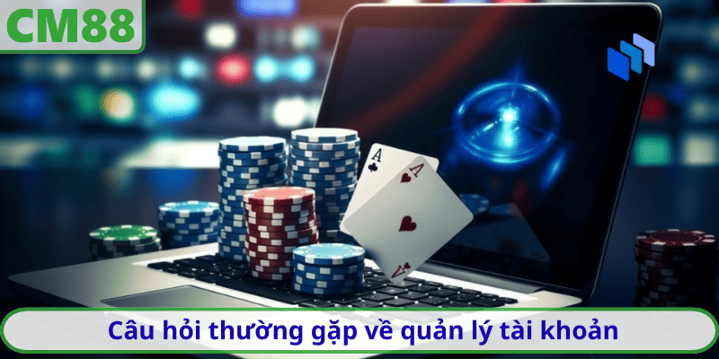 Câu hỏi thường gặp về quản lý tài khoản