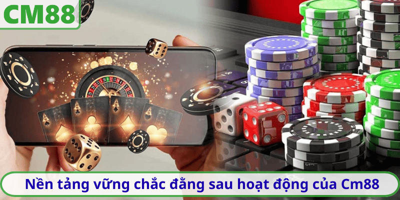 Nền tảng vững chắc đằng sau hoạt động của Cm88